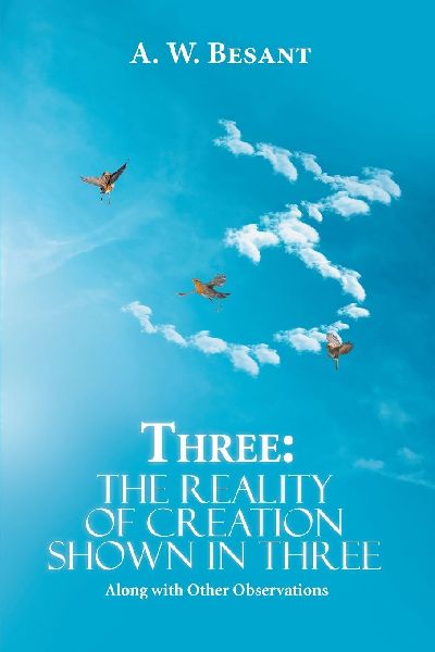 Three - The Father, the Son, and the Holy Spirit: The Reality of Creation Shown in Three, Along with Other Observations