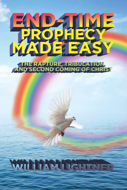 End-Time Prophecy Made Easy: The Rapture, Tribulation, and Second Coming of Christ
