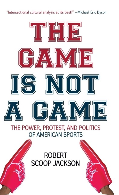 The Game Is Not a Game: The Power, Protest and Politics of American Sports