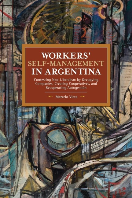 Workers Self-Management in Argentina: Contesting Neo-Liberalism by Occupying Companies, Creating Cooperatives, and Recuperating Autogestión