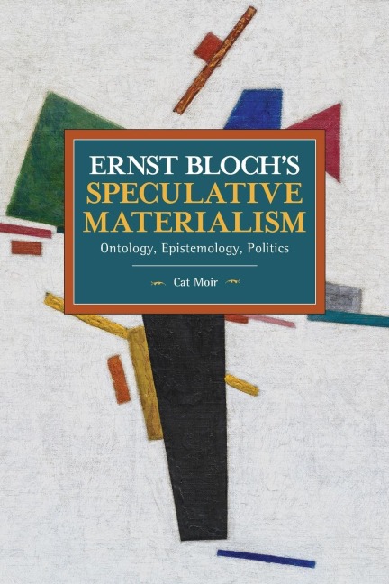 Ernst Blochs Speculative Materialism: Ontology, Epistemology, Politics