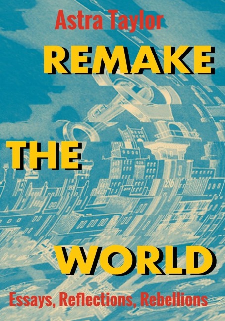 Remake the World: Essays, Reflections, Rebellions