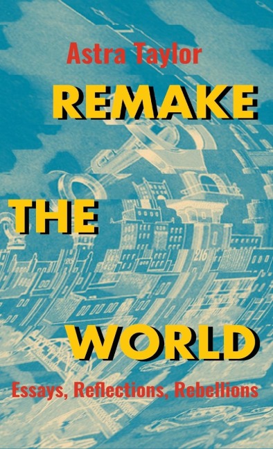 Remake the World: Essays, Reflections, Rebellions