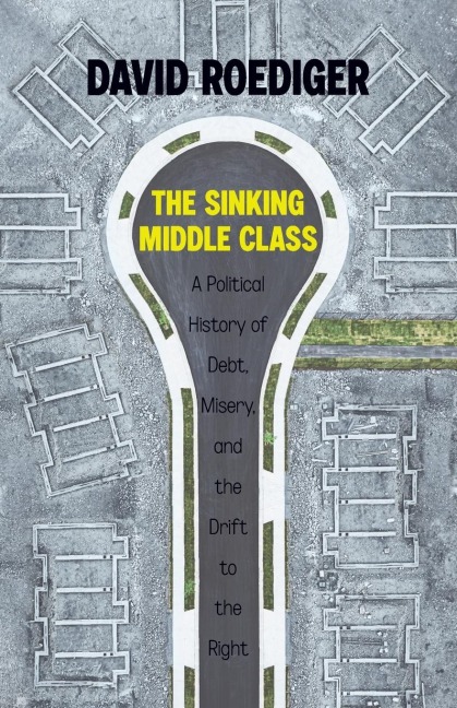 The Sinking Middle Class: A Political History of Debt, Misery, and the Drift to the Right