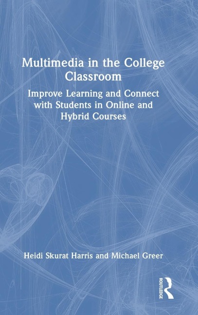 Multimedia in the College Classroom: Improve Learning and Connect with Students in Online and Hybrid Courses