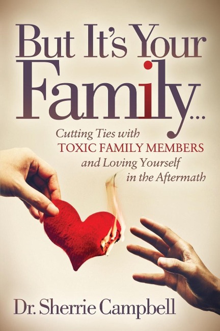 But Its Your Family...: Cutting Ties with Toxic Family Members and Loving Yourself in the Aftermath