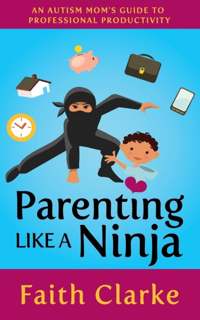 Parenting Like a Ninja: An Autism Moms Guide to Professional Productivity