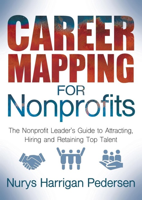 Career Mapping for Nonprofits: The Nonprofits Leaders Guide to Attracting, Hiring, and Retaining Top Talent