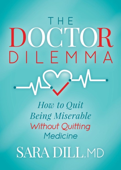 The Doctor Dilemma: How to Quit Being Miserable Without Quitting Medicine