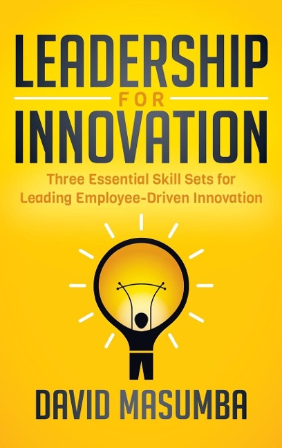 Leadership for Innovation: Three Essential Skill Sets for Leading Employee-Driven Innovation