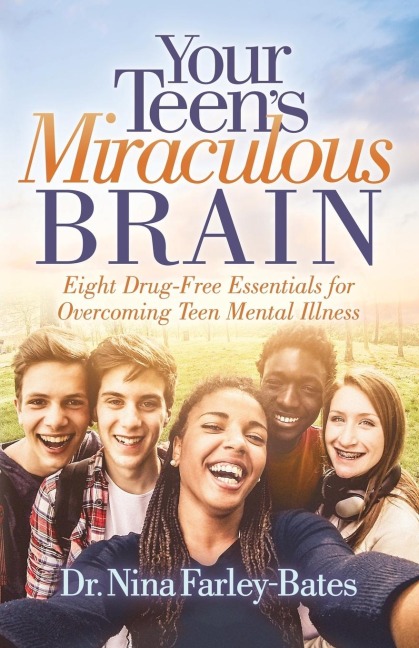 Your Teens Miraculous Brain: Eight Drug-Free Essentials for Overcoming Teen Mental Illness