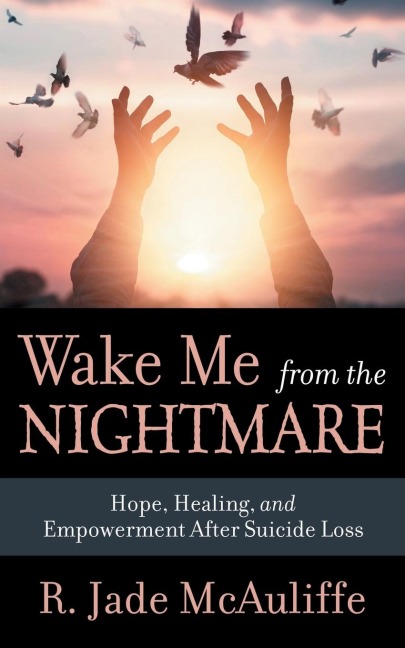 Wake Me from the Nightmare: Hope, Healing, and Empowerment After Suicide Loss