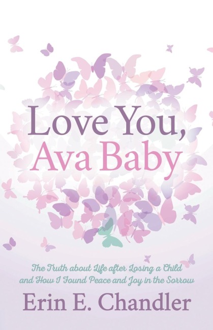 Love You, Ava Baby: The Truth about Life after Losing a Child and How I Found Peace and Joy in the Sorrow