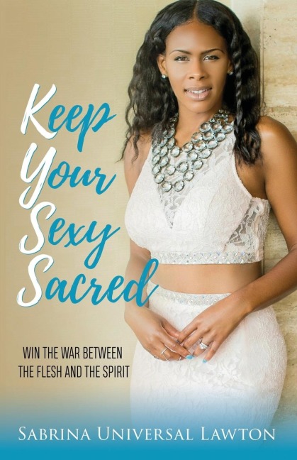 Keep Your Sexy Sacred: Win the War Between the Flesh and the Spirit