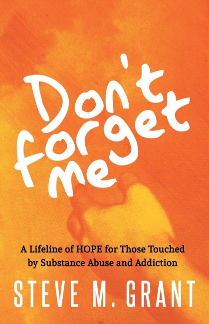 Dont Forget Me: A Lifeline of HOPE for Those Touched by Substance Abuse and Addiction
