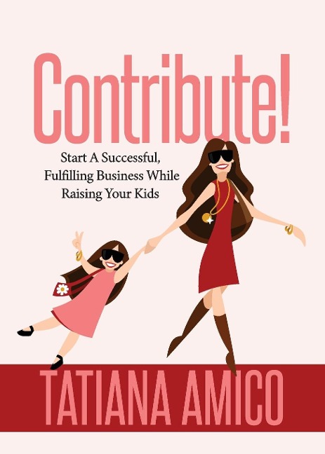 Contribute!: Start A Successful, Fulfilling Business While Raising Your Kids