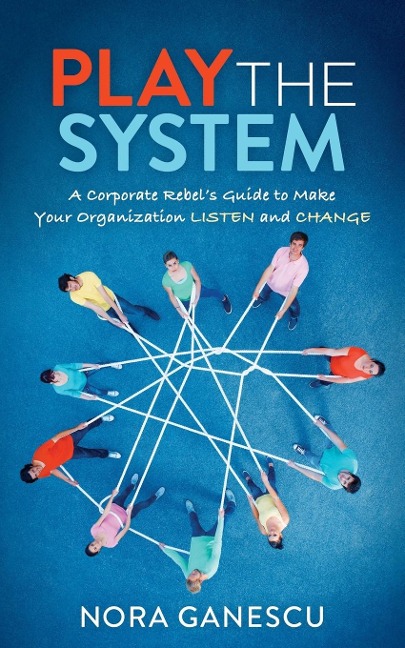 Play the System: A Corporate Rebels Guide to Make Your Organization Listen and Change