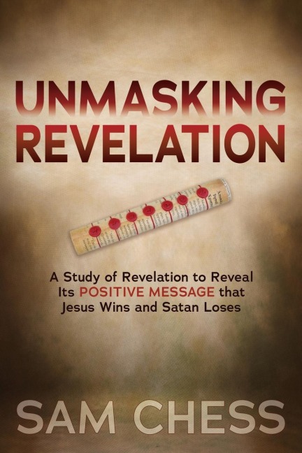Unmasking Revelation: A Study of Revelation to Reveal Its Positive Message That Jesus Wins and Satan Loses