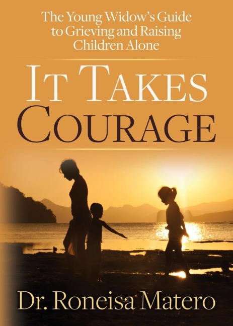 It Takes Courage: The Young Widows Guide to Grieving and Raising Children Alone