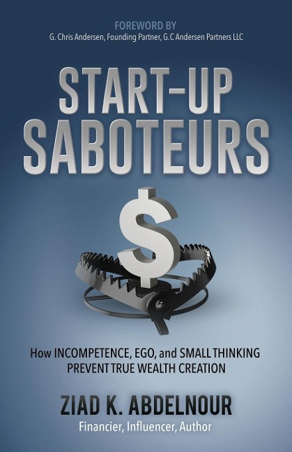 Start-Up Saboteurs: How Incompetence, Ego, and Small Thinking Prevent True Wealth Creation