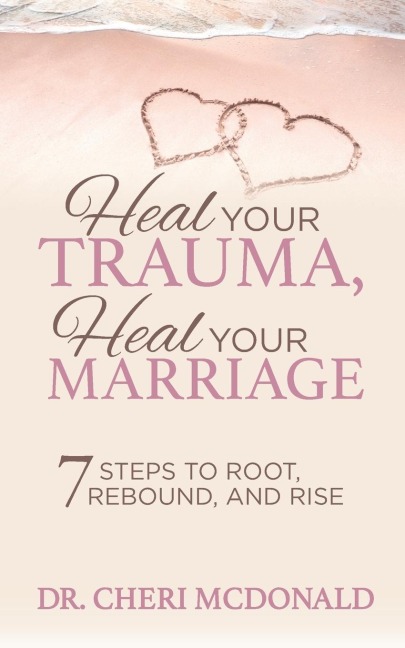 Heal Your Trauma, Heal Your Marriage: 7 Steps to Root, Rebound and Rise