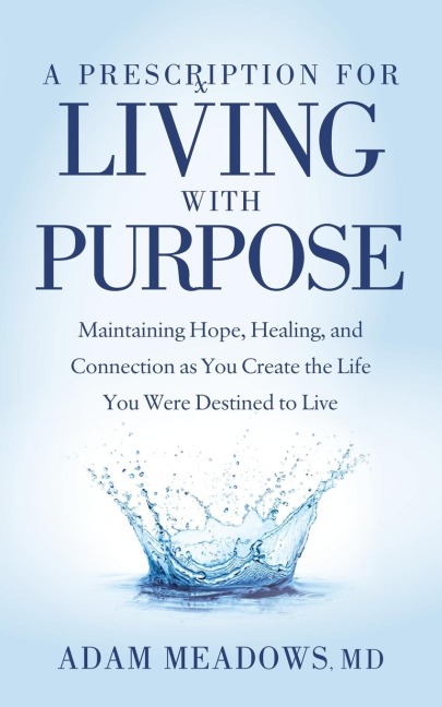 A Prescription for Living with Purpose: Maintaining Hope, Healing and Connection as You Create the Life You Were Destined to Live