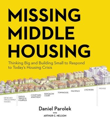 Missing Middle Housing: Thinking Big and Building Small to Respond  to Todays Housing Crisis