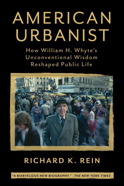 American Urbanist: How William H. Whytes Unconventional Wisdom Reshaped Public Life