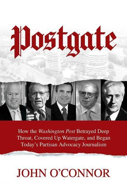 Postgate: How the Washington Post Betrayed Deep Throat, Covered Up Watergate, and Began Todays Partisan Advocacy Journalism