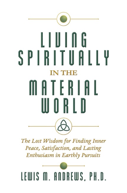 Living Spiritually in the Material World: The Lost Wisdom for Finding Inner Peace, Satisfaction, and Lasting Enthusiasm in Earthly Pursuits