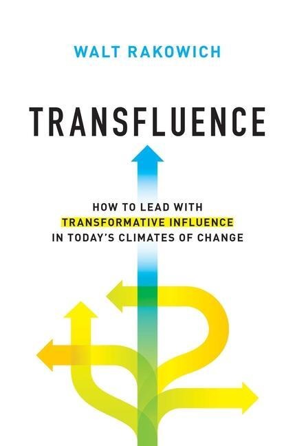 Transfluence: How to Lead with Transformative Influence in Todays Climates of Change