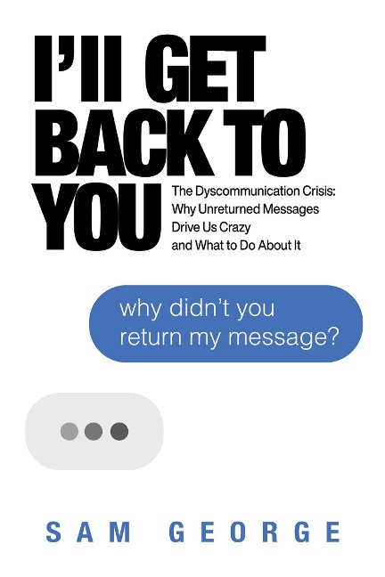 Ill Get Back to You: The Dyscommunication Crisis: Why Unreturned Messages Drive Us Crazy and What to Do about It