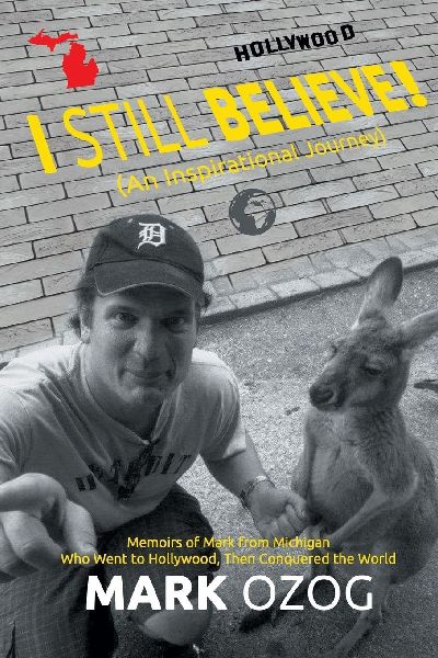 I Still Believe!: (An Inspirational Journey)  Memoirs of Mark from Michigan Who Went to Hollywood, Then Conquered the World