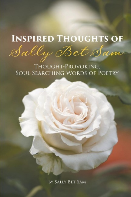 Inspired Thoughts of Sally Bet Sam: Thought-Provoking, Soul-Searching Words of Poetry