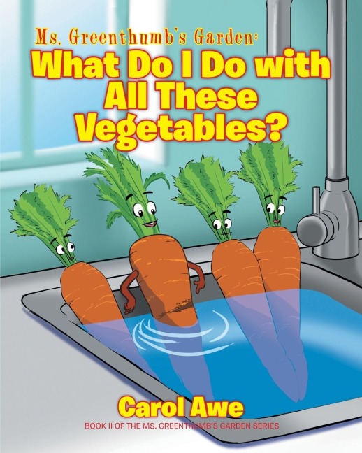 Ms. Greenthumbs Garden: What Do I Do with All These Vegetables?: Book II of the Ms. Greenthumbs Garden series