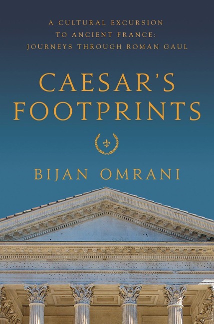Caesars Footprints: A Cultural Excursion to Ancient France: Journeys Through Roman Gaul