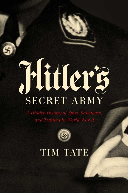 Hitlers Secret Army: A Hidden History of Spies, Saboteurs, and Traitors