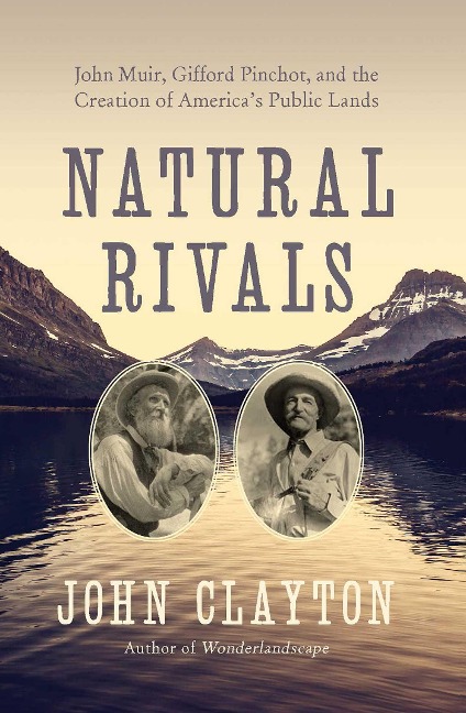 Natural Rivals: John Muir, Gifford Pinchot, and the Creation of Americas Public Lands