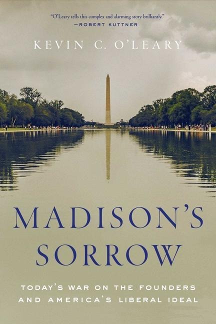 Madisons Sorrow: Todays War on the Founders and Americas Liberal Ideal