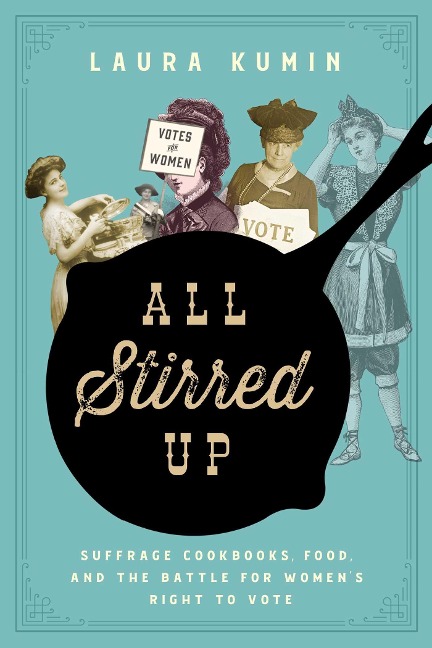 All Stirred Up: Suffrage Cookbooks, Food, and the Battle for Womens Right to Vote