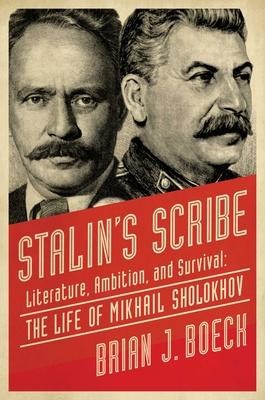 Stalins Scribe: Literature, Ambition, and Survival: The Life of Mikhail Sholokhov