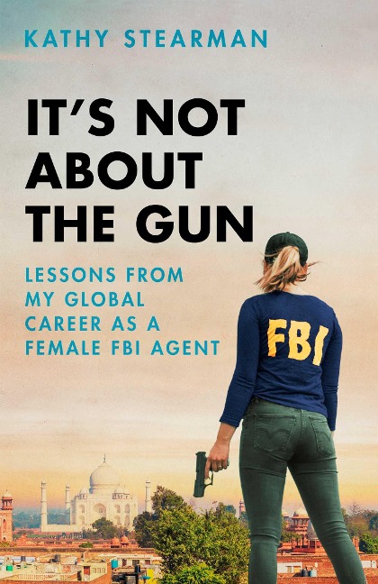 Its Not about the Gun: Lessons from My Global Career as a Female FBI Agent