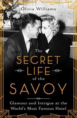 The Secret Life of the Savoy: Glamour and Intrigue at the Worlds Most Famous Hotel