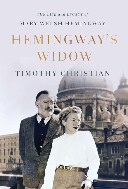 Hemingways Widow: The Life and Legacy of Mary Welsh Hemingway
