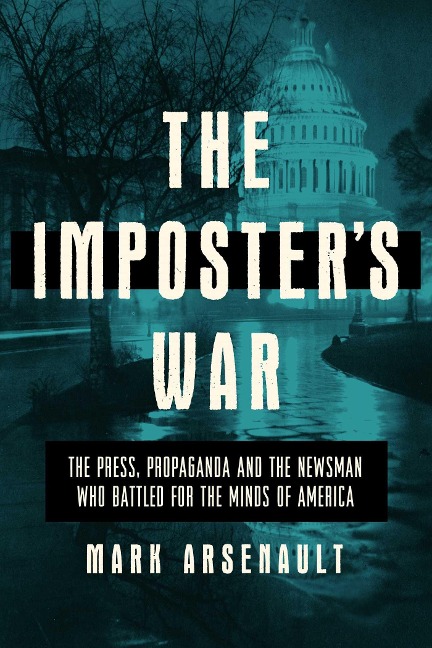 The Imposters War: The Press, Propaganda, and the Newsman Who Battled for the Minds of America
