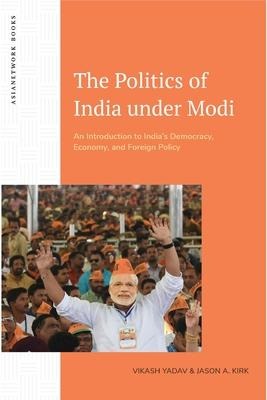 The Politics of India Under Modi: An Introduction to Indias Democracy, Economy, and Foreign Policy