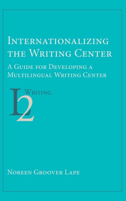 Internationalizing the Writing Center: A Guide for Developing a Multilingual Writing Center