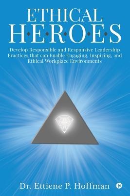 Ethical HEROES: Develop Responsible and Responsive Leadership Practices that can Enable Engaging, Inspiring, and Ethical Workplace Environments