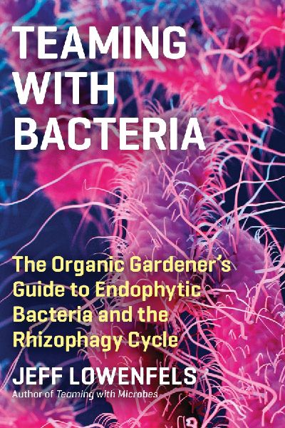 Teaming with Bacteria: The Organic Gardeners Guide to Endophytic Bacteria and the Rhizophagy Cycle