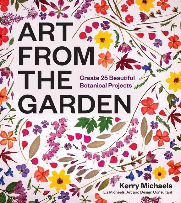 Art from the Garden: Create 25 Beautiful Botanical Projects